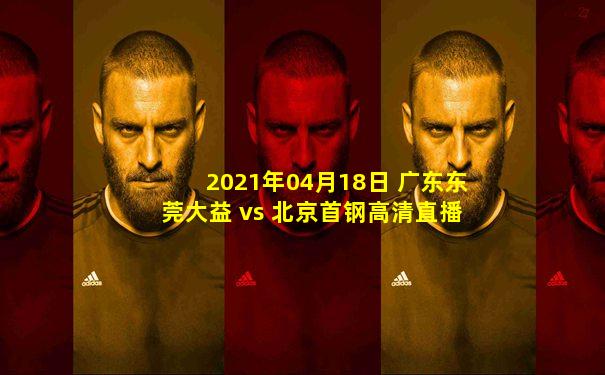 2021年04月18日 广东东莞大益 vs 北京首钢高清直播